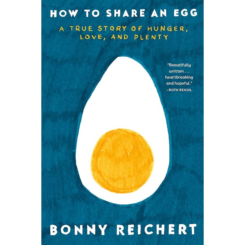 How to Share an Egg: A True Story of Hunger, Love, and Plenty by Bonny Reichert