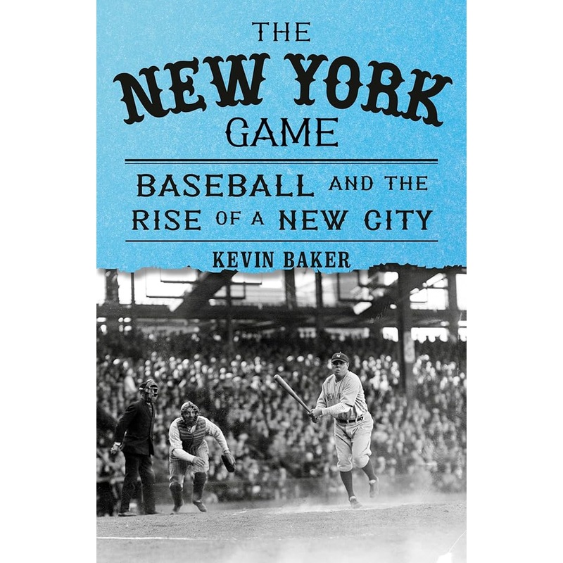 The New York Game: Baseball and the Rise of a New City by Kevin Baker