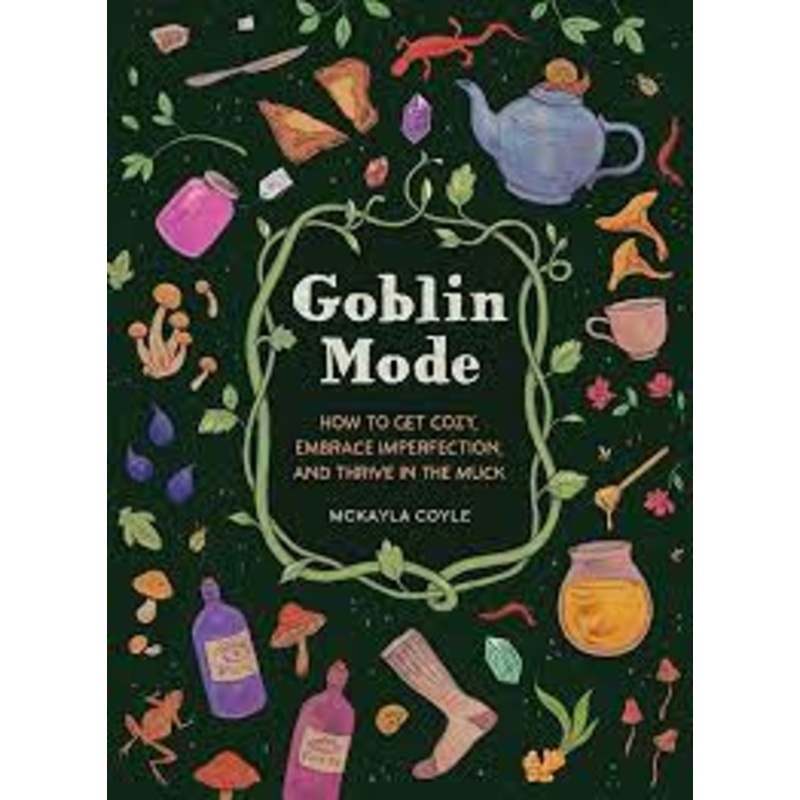 Goblin Mode: How to Get Cozy, Embrace Imperfection, and Thrive in the Muck