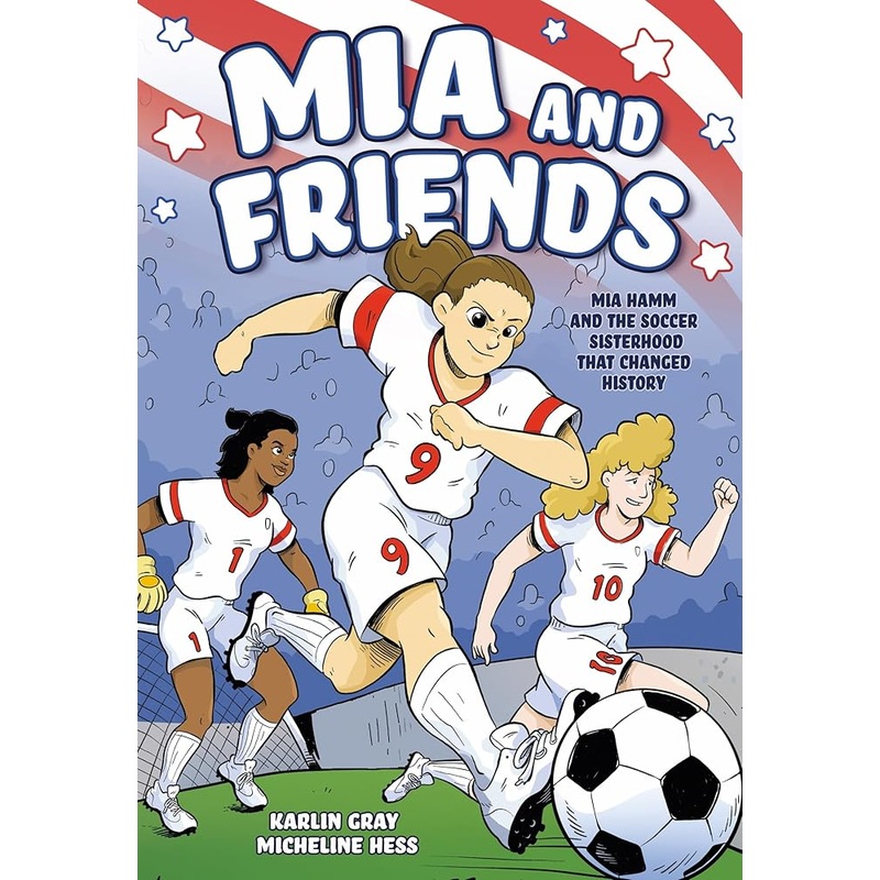 Mia and Friends: Mia Hamm and the Soccer Sisterhood that Changed History