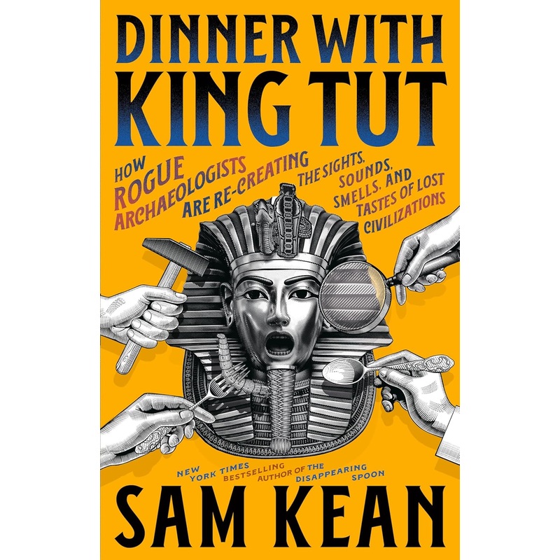 Dinner with King Tut: How Rogue Archaeologists Are Re-Creating the Sights, Sounds, Smells, and Tastes of Lost Civilizations Hardcover