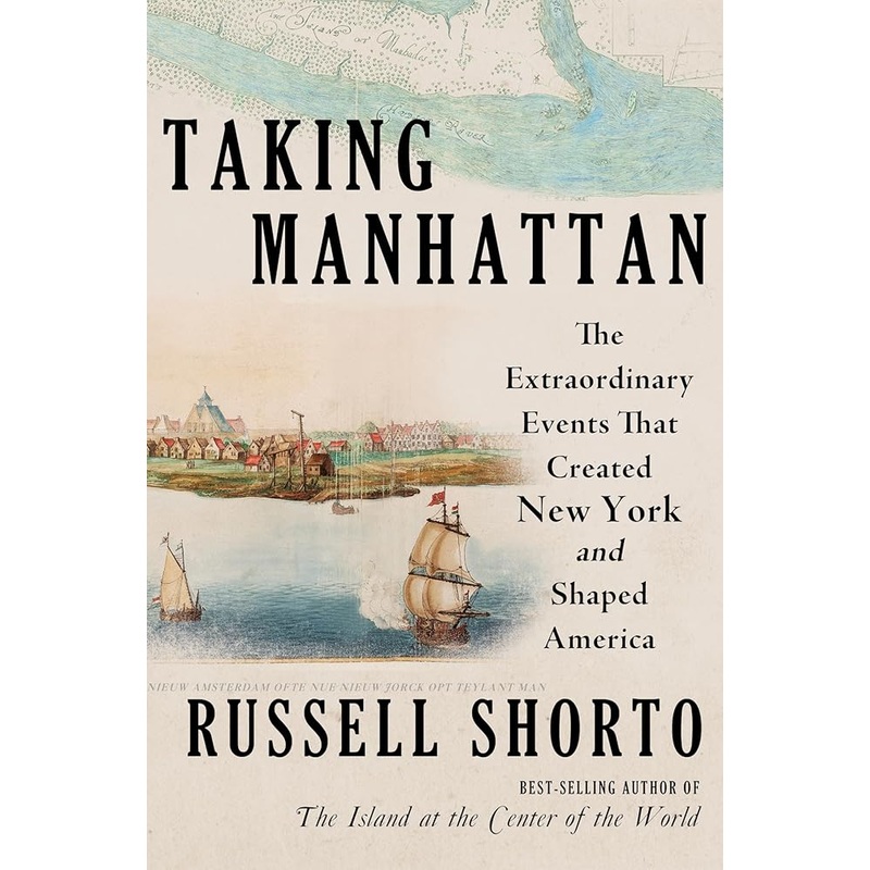 Taking Manhattan: The Extraordinary Events That Created New York and Shaped America by Russell Shorto