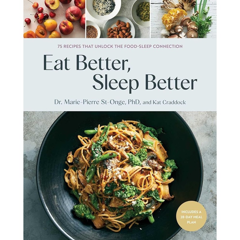 Eat Better, Sleep Better: 75 Recipes and A 28-Day Meal Plan That Unlock the Food-Sleep Connection (A Cookbook) by Dr Marie-Pierre St-Onge, Kat Craddock