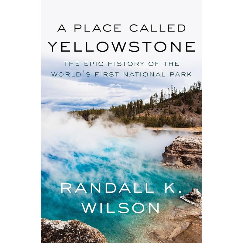 A Place Called Yellowstone: The Epic History of the Worlds First National Park