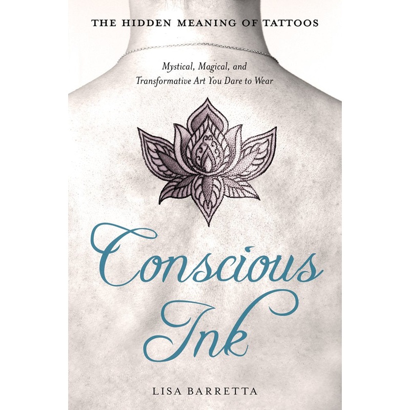 Conscious Ink: The Hidden Meaning of Tattoos: Mystical, Magical, and Transformative Art You Dare to Wear