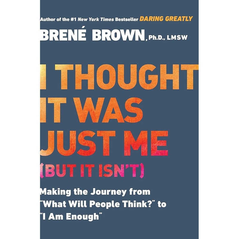 I Thought It Was Just Me (but it isn’t): Making the Journey from What Will People Think? to I Am Enough by Bren Brown