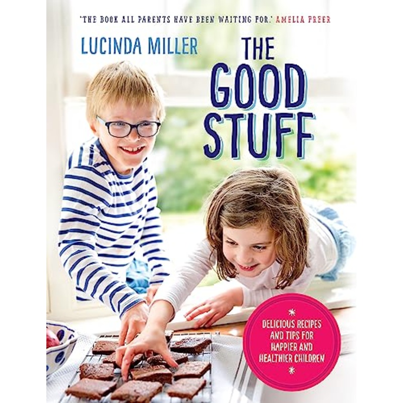 The Good Stuff Book: Delicious & Healthy Recipes for Happier, Healthier Children by Lucinda Miller Easy, Nutritious Meals & Fun Cooking Tips for Kids