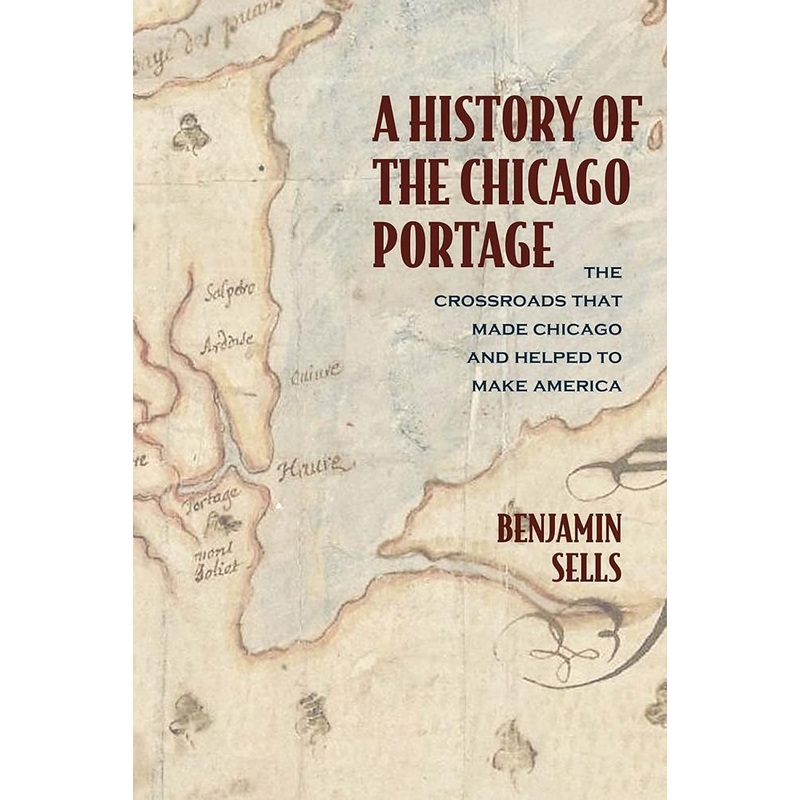 A History of the Chicago Portage: The Crossroads That Made Chicago and Helped Make America (Second to None: Chicago Stories)