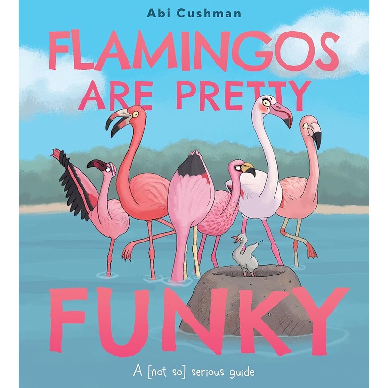 Flamingos Are Pretty Funky: A (Not So) Serious Guide by Abi Cushman