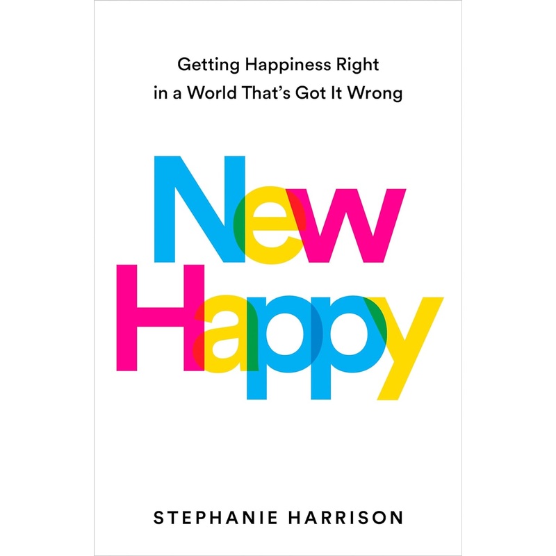 New Happy: Getting Happiness Right in a World That’s Got It Wrong Hardcover