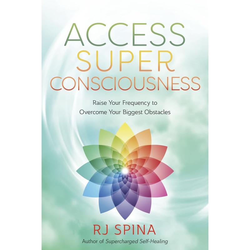 Access Super Consciousness: Raise Your Frequency to Overcome Your Biggest Obstacles (RJ Spina’s Self-Healing, 3)