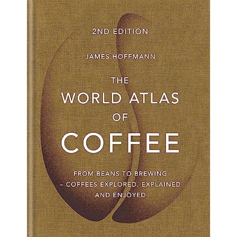 The World Atlas of Coffee: From beans to brewing – coffees explored, explained and enjoyed By James Hoffmann
