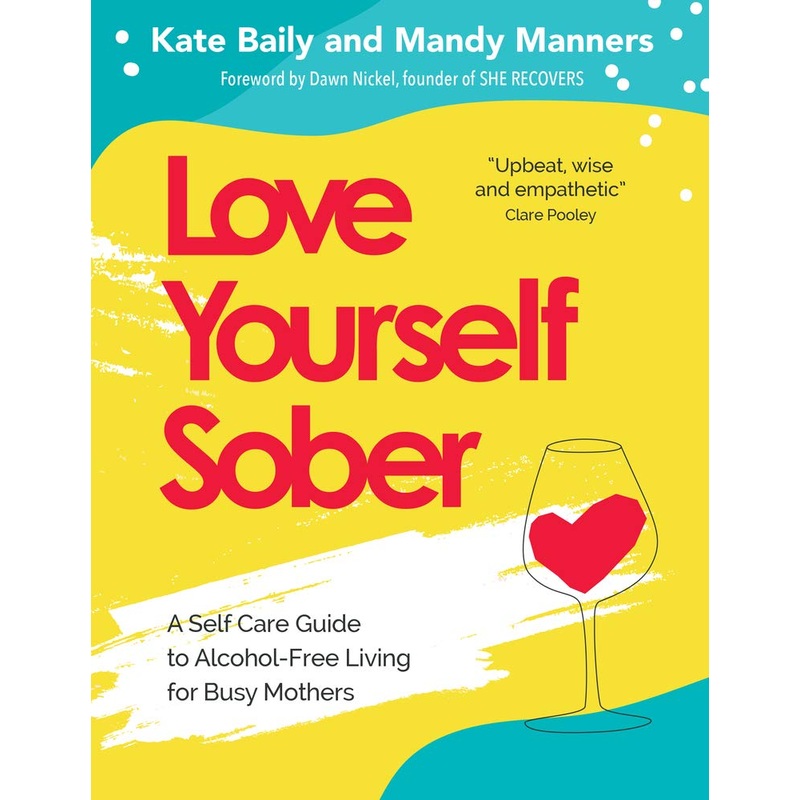 Love Yourself Sober: A Self Care Guide to Alcohol-Free Living for Busy Mothers Book By Kate Baily and Mandy Manners