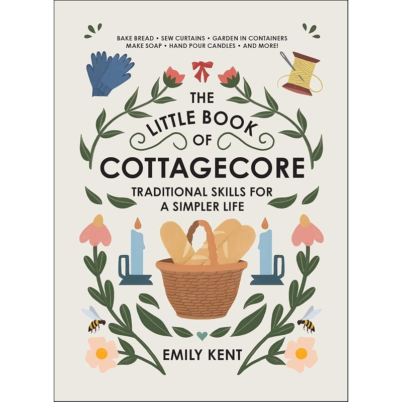 The Little Book of Cottagecore: Traditional Skills for a Simpler Life