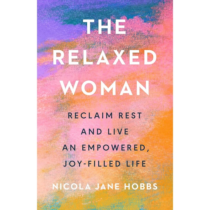 The Relaxed Woman: Reclaim Rest and Live an Empowered, Joy-Filled Life