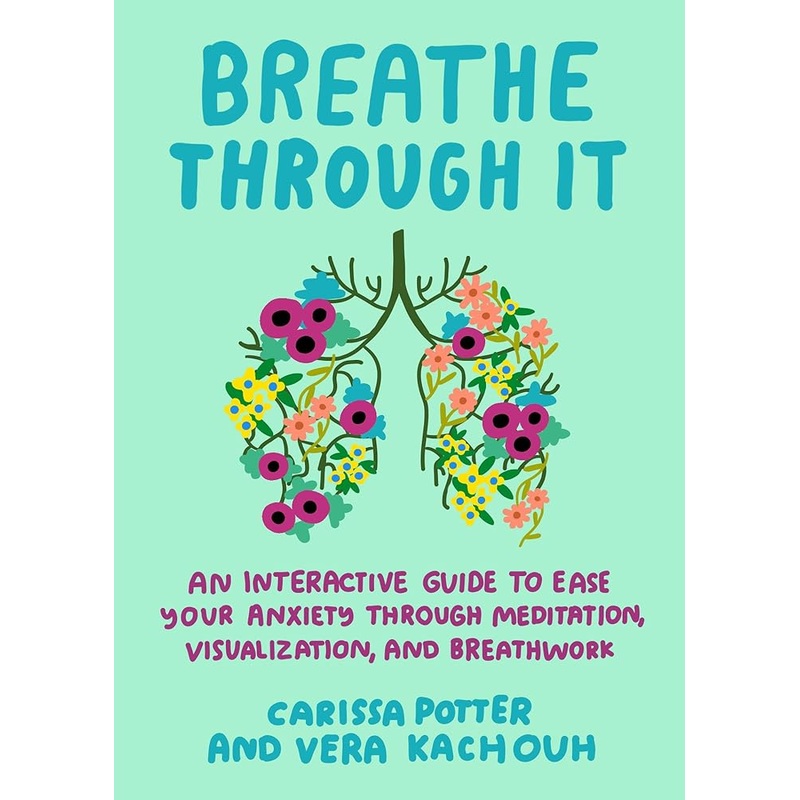 Breathe Through It: An Interactive Guide to Ease Your Anxiety Through Meditation, Visualization, and Breathwork