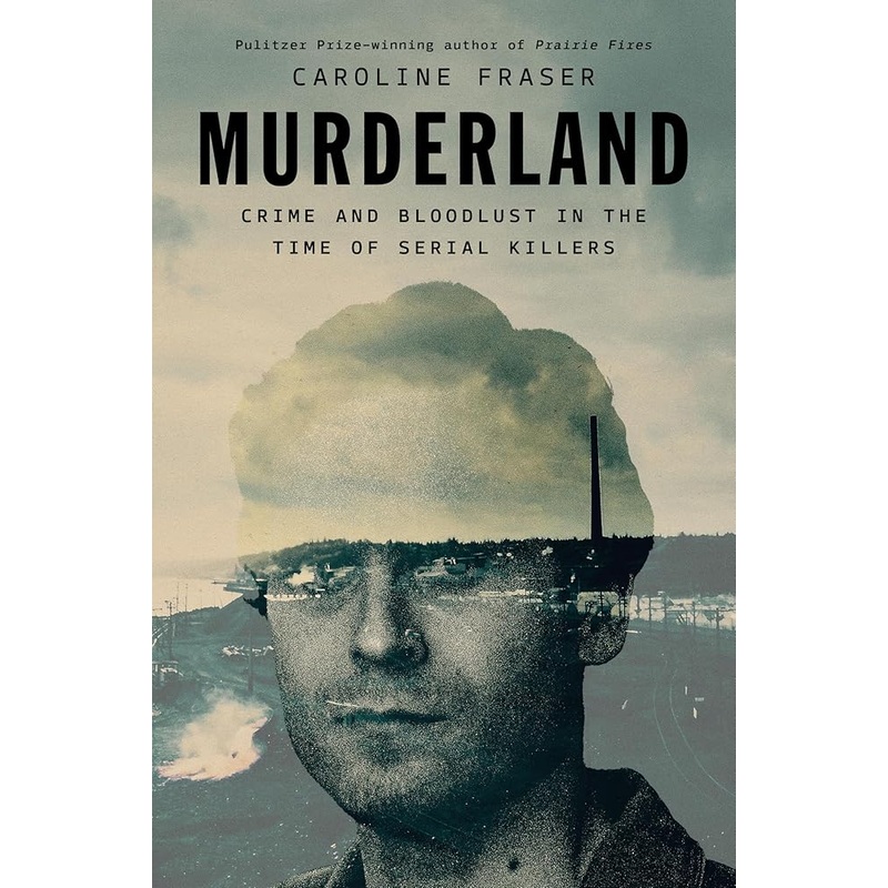 Murderland: Crime and Bloodlust in the Time of Serial Killers by Caroline Fraser