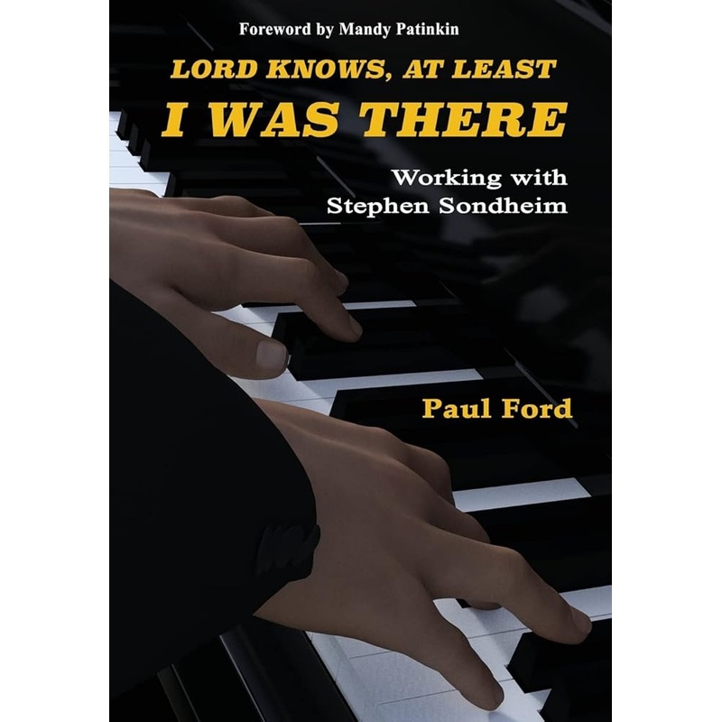 Lord Knows, At Least I Was There: Working with Stephen Sondheim by Paul Ford, Mandy Patinkin