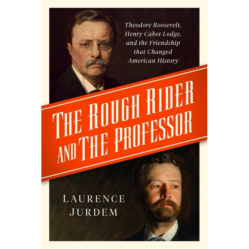 The Rough Rider and the Professor: Theodore Roosevelt, Henry Cabot Lodge, and the Friendship That Changed American History Hardcover