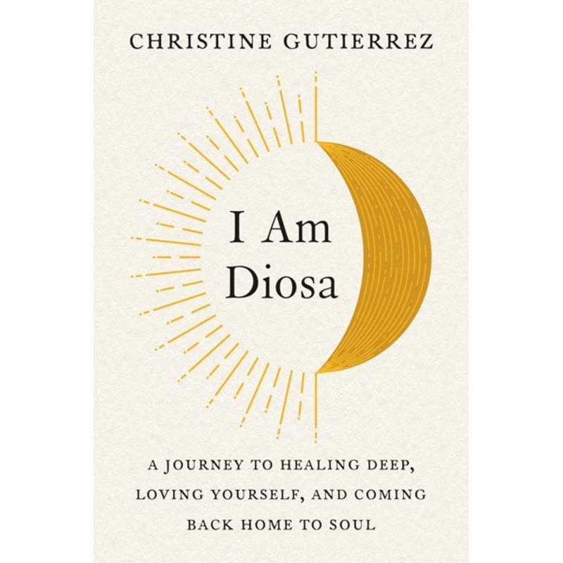 I Am Diosa : A Journey to Healing Deep, Loving Yourself, and Coming Back Home to Soul