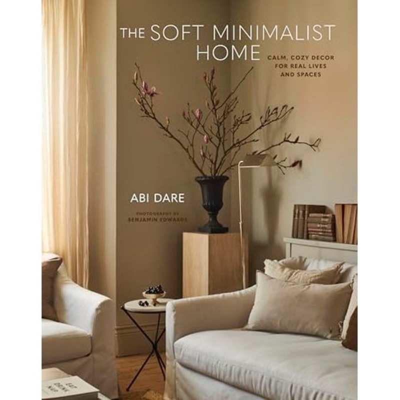 The Soft Minimalist Home: Calm, cosy decor for real lives and spaces by Abi Dare