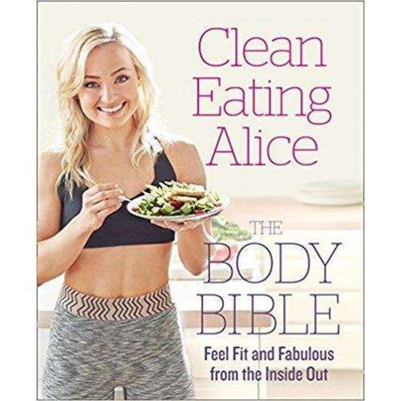 Clean Eating Alice: The Body Bible Book Feel Fit & Fabulous with Healthy Recipes, Nutrition Tips & Wellness Advice for Clean Living (Book) by Alice Liveing