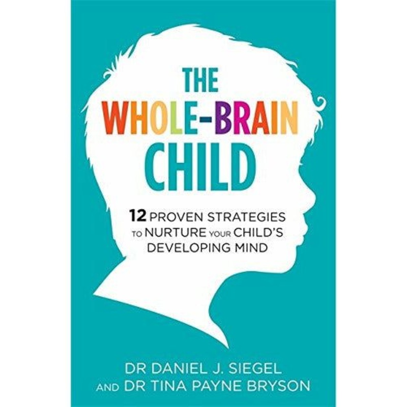 The Whole-Brain Child : 12 Proven Strategies to Nurture Your Child’s Developing Mind
