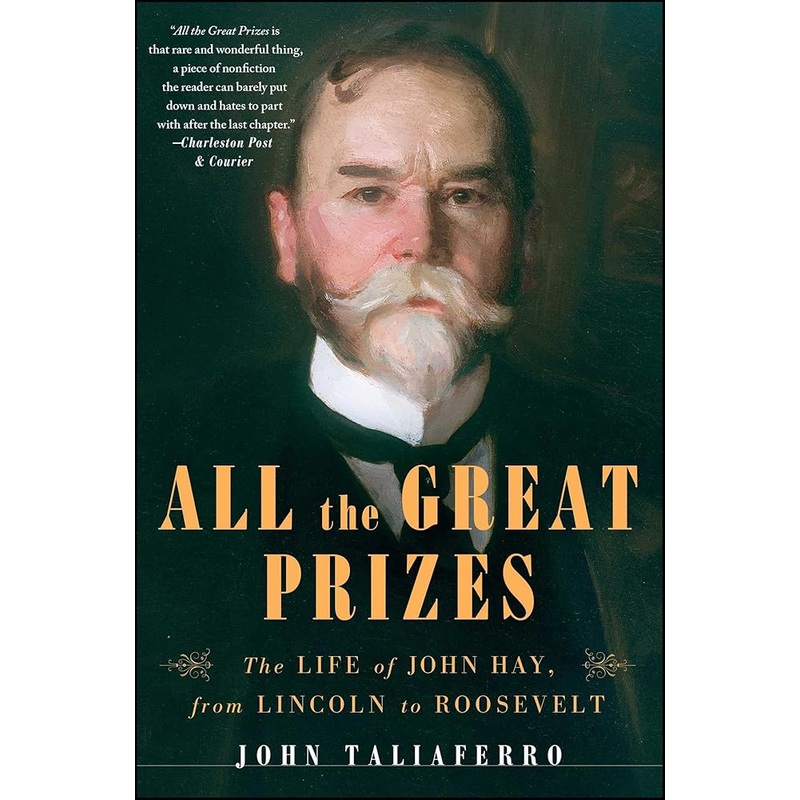 All the Great Prizes: The Life of John Hay, from Lincoln to Roosevelt