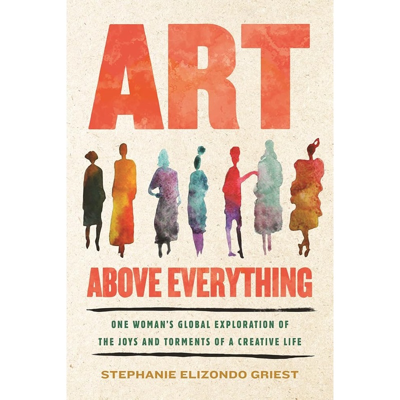 Art Above Everything: One Woman’s Global Exploration of the Joys and Torments of a Creative Life
