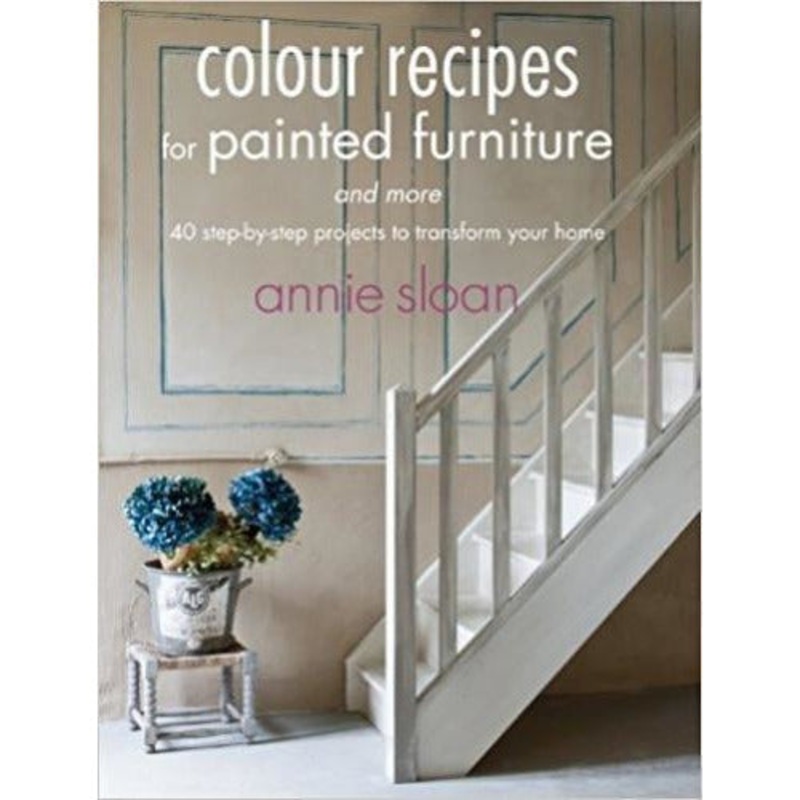 Colour Recipes For Painted Furniture And More – 40 Step-by-step Projects To Transform Your Home