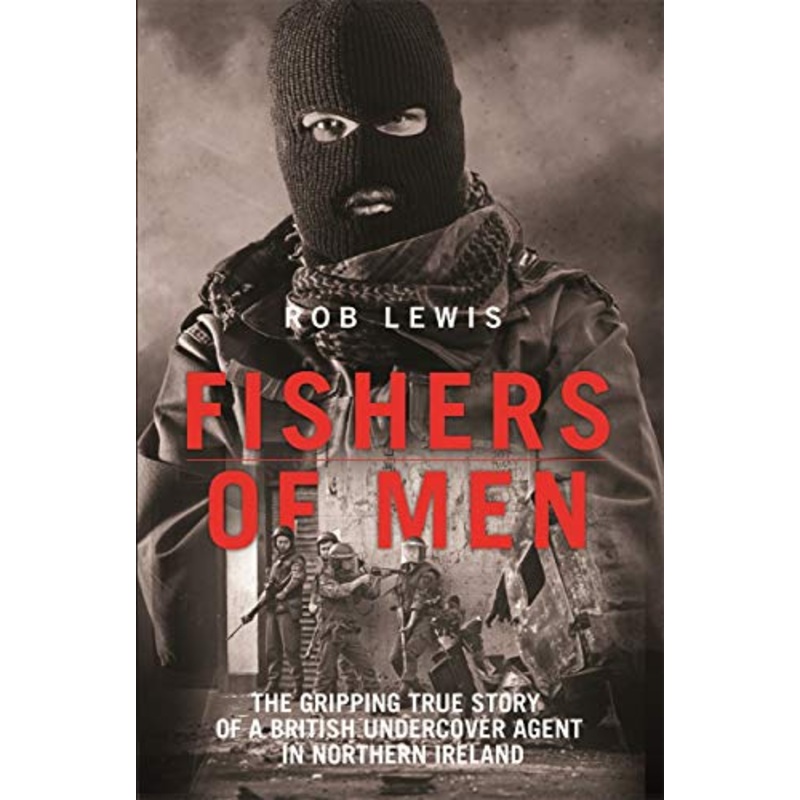 Fishers of Men – The Gripping True Story of a British Undercover Agent in Northern Ireland by Rob Lewis – Thrilling Book on Espionage and History
