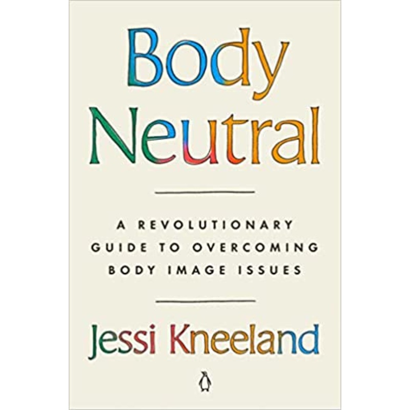 Body Neutral: A Revolutionary Guide to Overcoming Body Image Issues