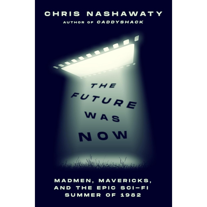 The Future Was Now: Madmen, Mavericks, and the Epic Sci-Fi Summer of 1982 Hardcover
