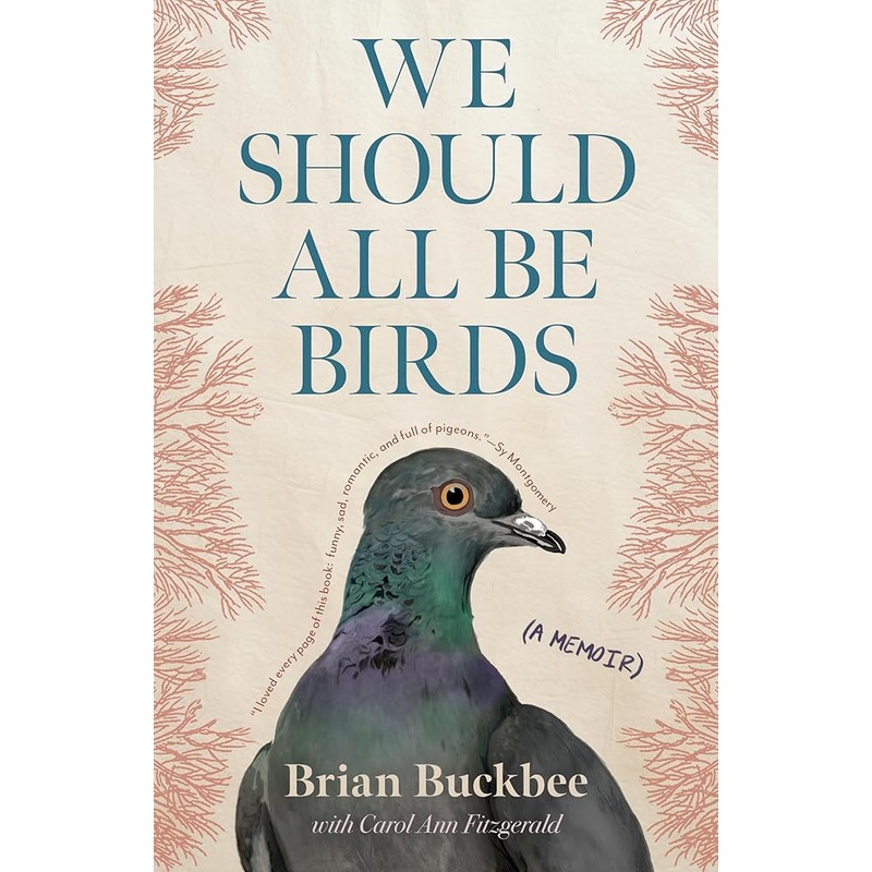 We Should All Be Birds: A Memoir by Brian Buckbee, Carol Ann Fitzgerald