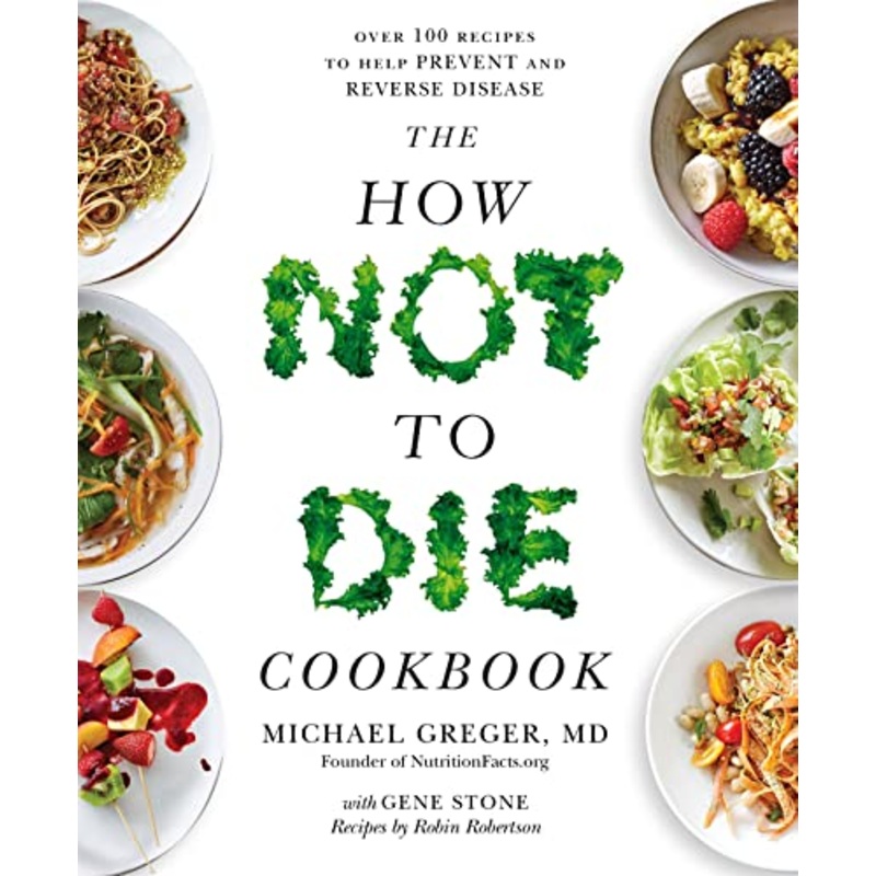 The How Not to Die Cookbook: Over 100 Recipes to Help Prevent and Reverse Disease by Michael Greger