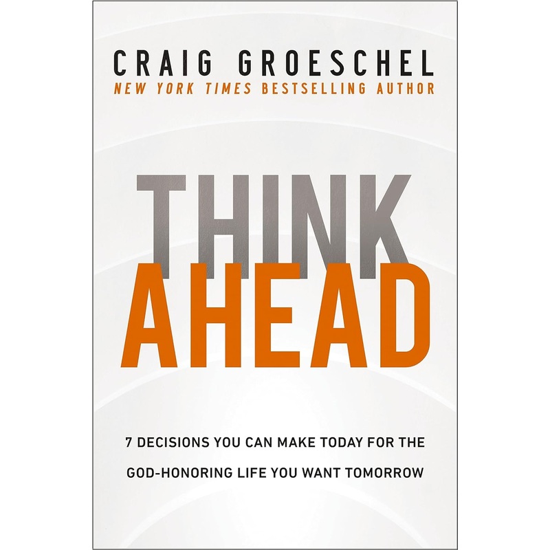Think Ahead: 7 Decisions You Can Make Today for the God-Honoring Life You Want Tomorrow Hardcover