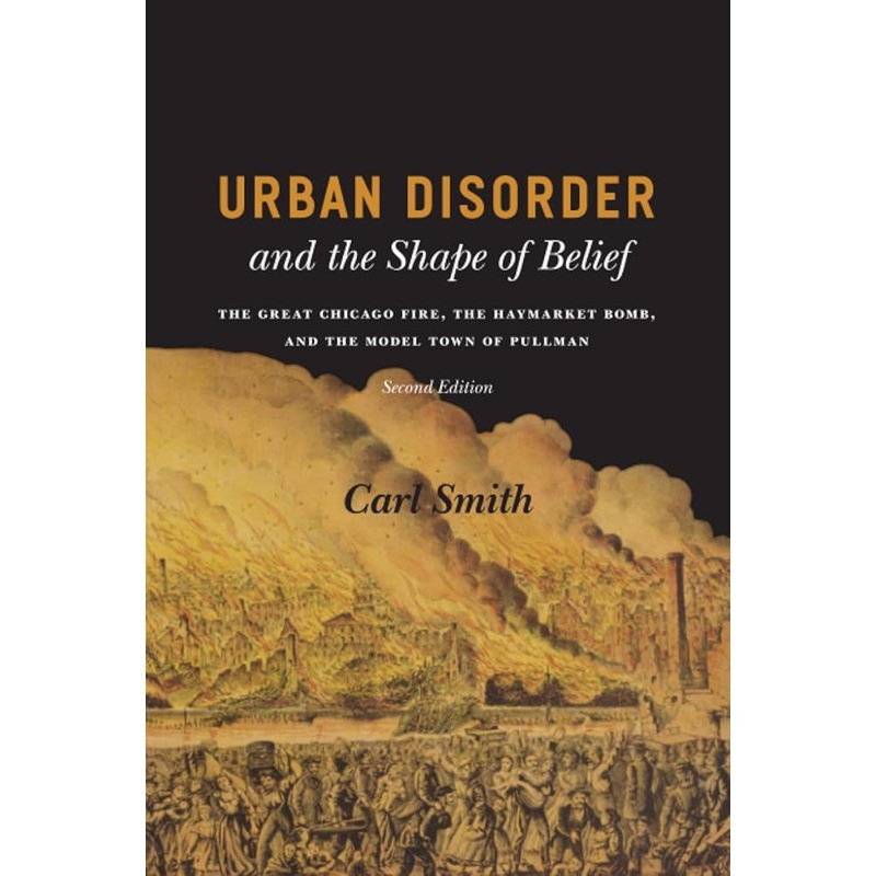 Urban Disorder and the Shape of Belief: The Great Chicago Fire, the Haymarket Bomb, and the Model Town of Pullman, Second Edition