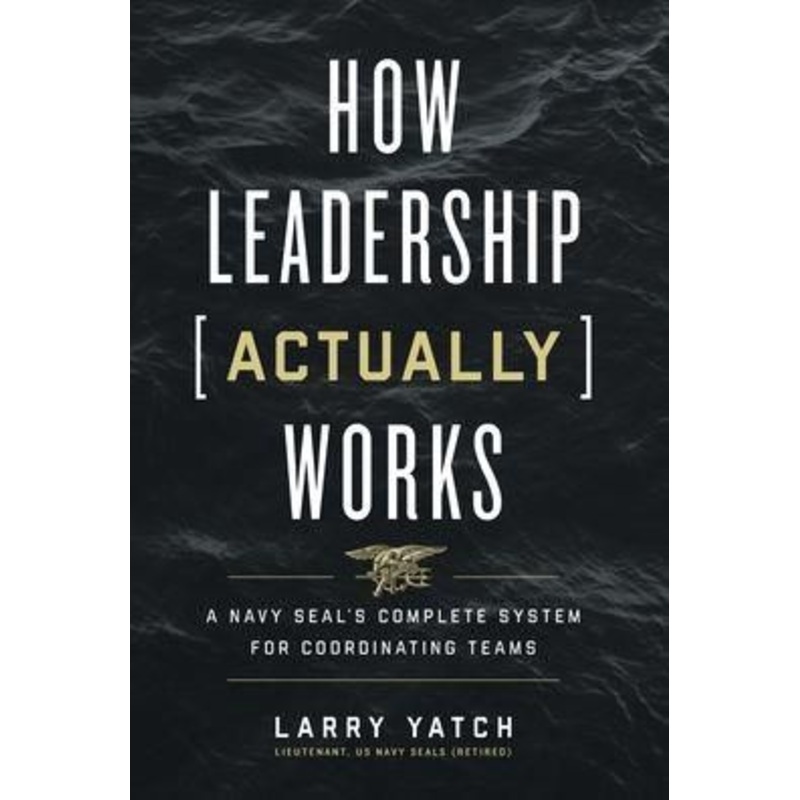 How Leadership (Actually) Works: A Navy SEAL’s Complete System for Coordinating Teams Hardcover