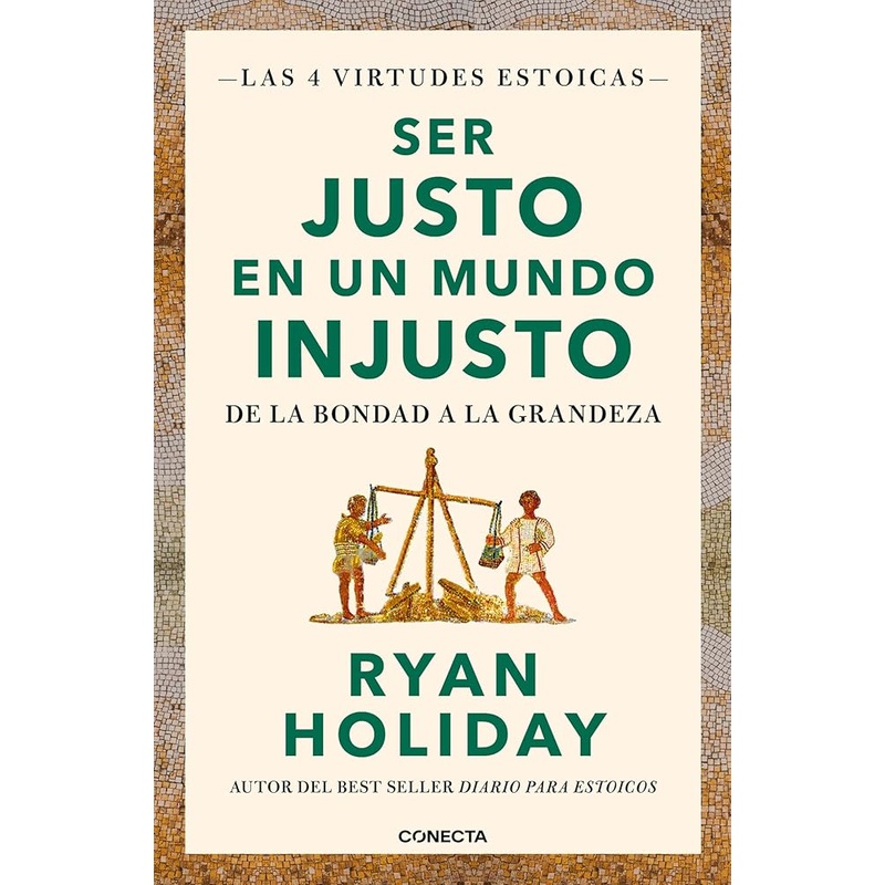 Ser justo en un mundo injusto (Las 4 virtudes estoicas 3): De la bondad a la grandeza (Conecta)
