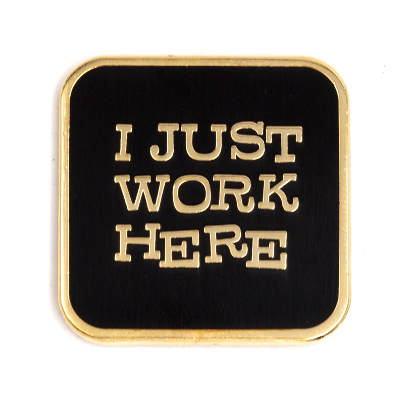 These Are Things – I Just Work Here Enamel Pin: 1″ tall