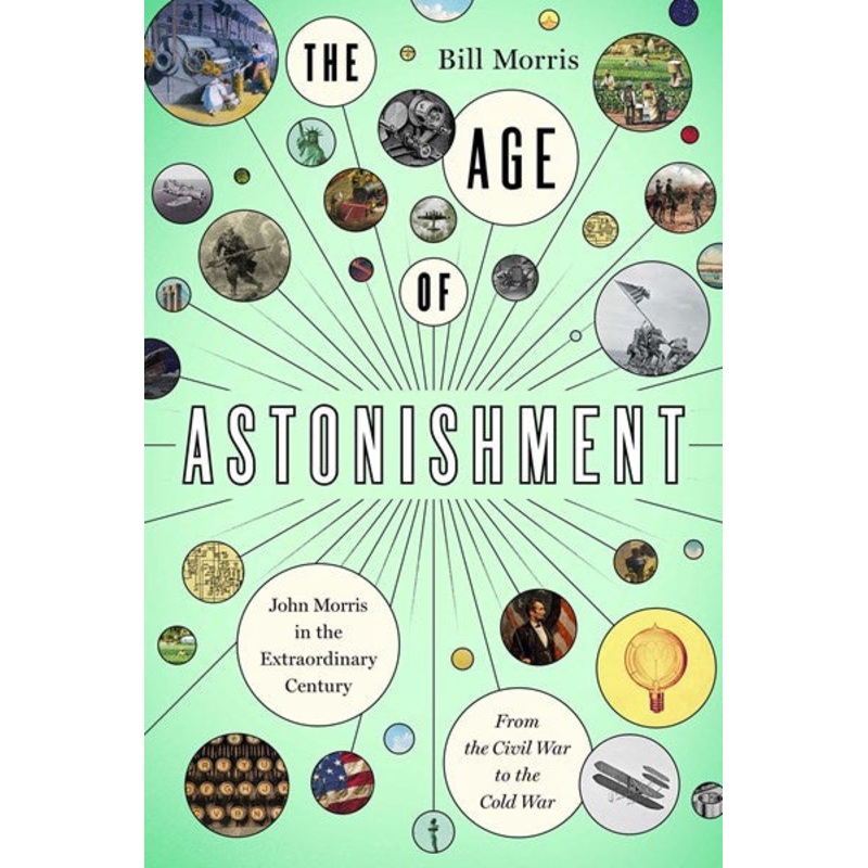 The Age of Astonishment : John Morris in the Extraordinary CenturyFrom the Civil War to the Cold War
