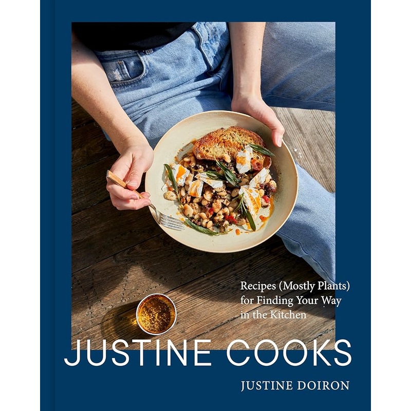 Justine Cooks: A Cookbook: Recipes (Mostly Plants) for Finding Your Way in the Kitchen by Justine Doiron