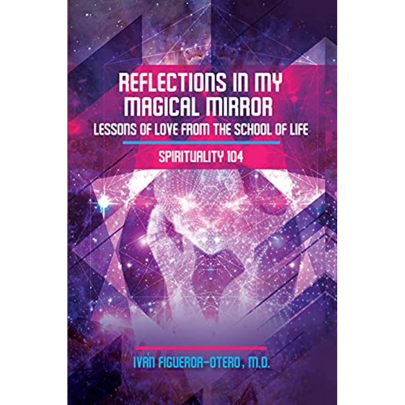 Reflections in My Magical Mirror (Spirituality 104): Lessons of Love from The School of Life