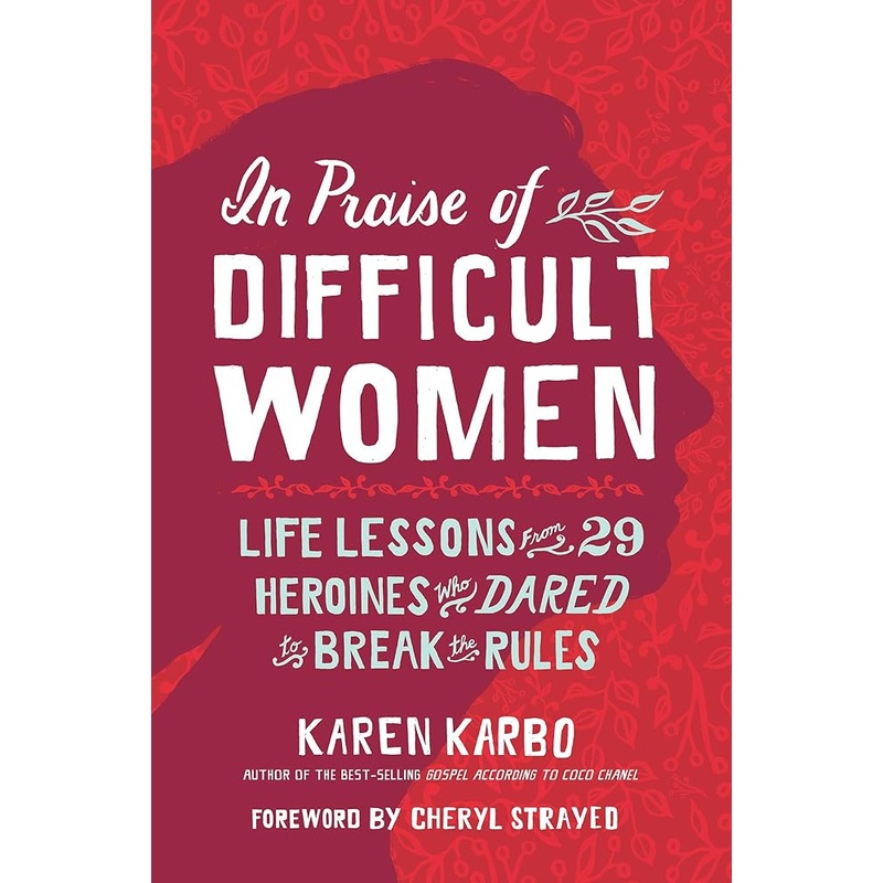 In Praise of Difficult Women: Life Lessons From 29 Heroines Who Dared to Break the Rules