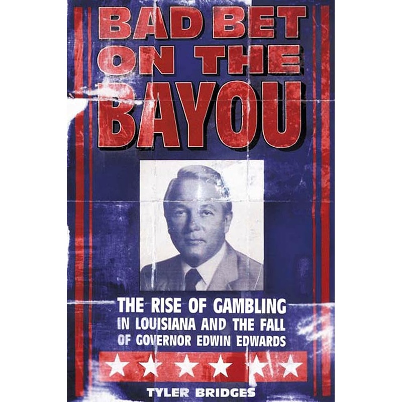 Bad Bet on the Bayou: The Rise of Gambling in Louisiana and the Fall of Governor Edwin Edwards