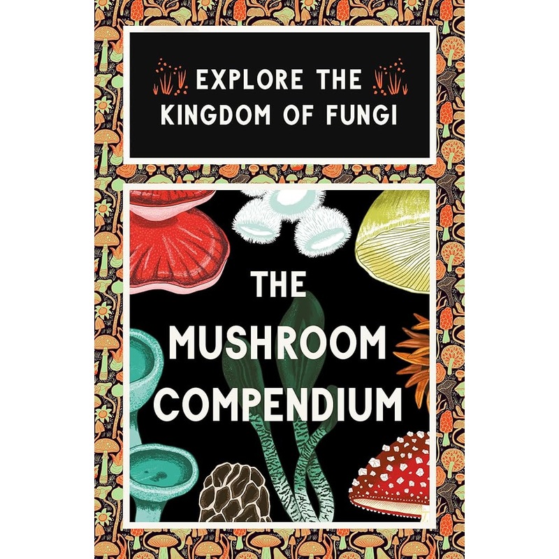 The Mushroom Compendium: Explore the Kingdom of Fungi