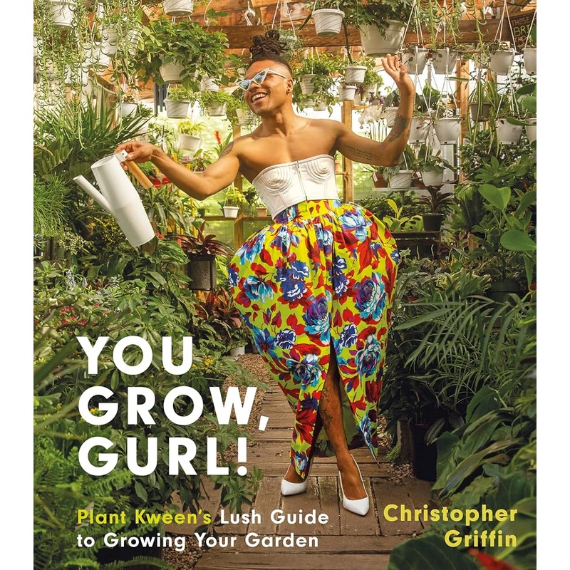 You Grow, Gurl!: Plant Kween’s Lush Guide to Growing Your Garden
