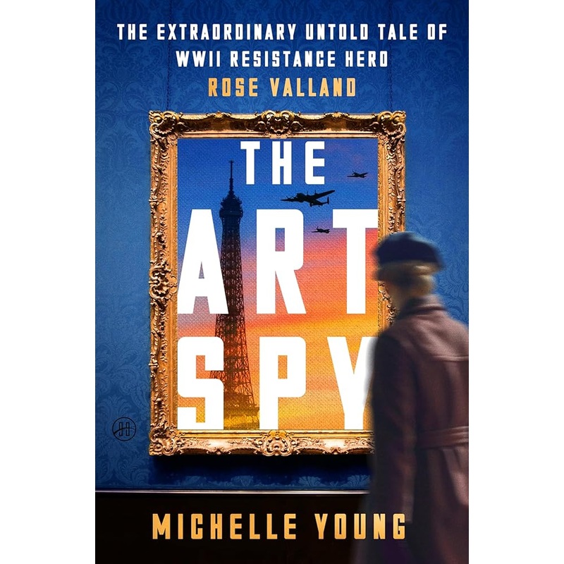 The Art Spy: The Extraordinary Untold Tale of WWII Resistance Hero Rose VallandA True Account of Her Fight Against Art theft and Tyranny in WWII Paris by Michelle Young