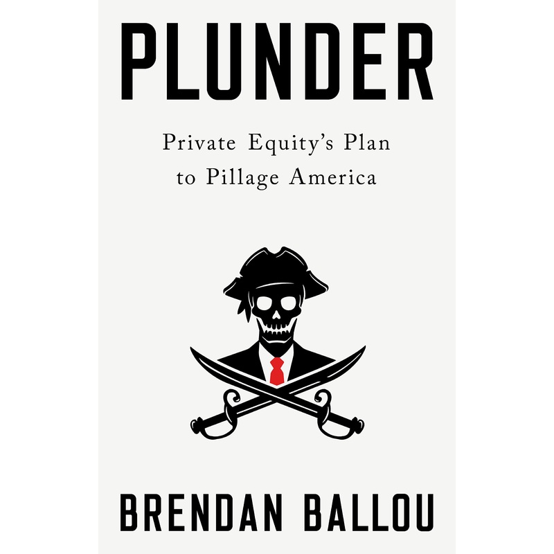 Plunder: Private Equity’s Plan to Pillage America Hardcover