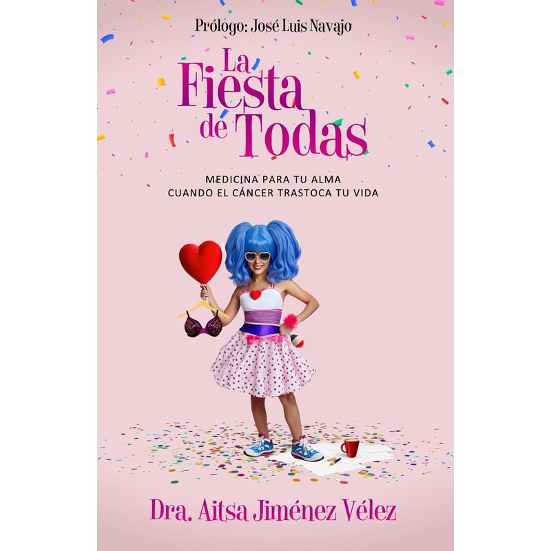 La Fiesta de Todas: Medicina para tu Alma Cuando el Cancer trastoca tu Vida